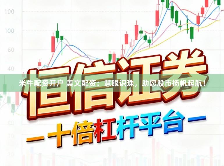 米牛配资开户 美文配资：慧眼识珠，助您股市扬帆起航！