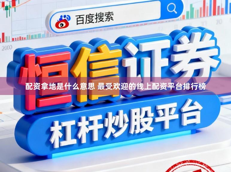 配资拿地是什么意思 最受欢迎的线上配资平台排行榜