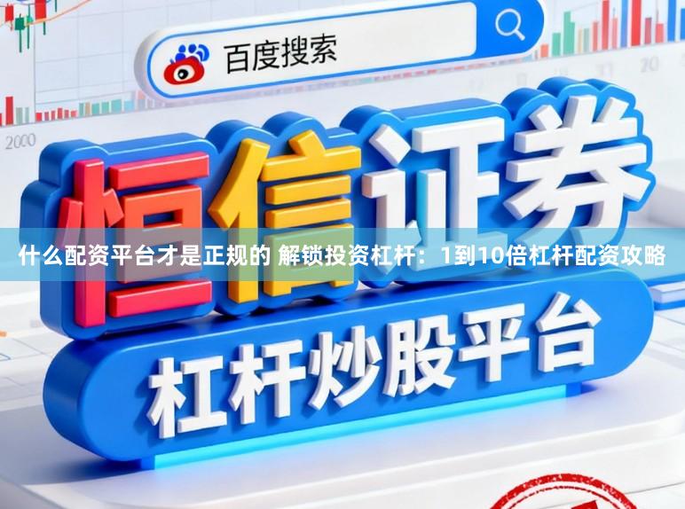 什么配资平台才是正规的 解锁投资杠杆:1到10倍杠杆配资攻略