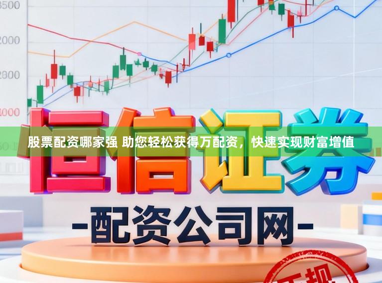 股票配资哪家强 助您轻松获得万配资，快速实现财富增值