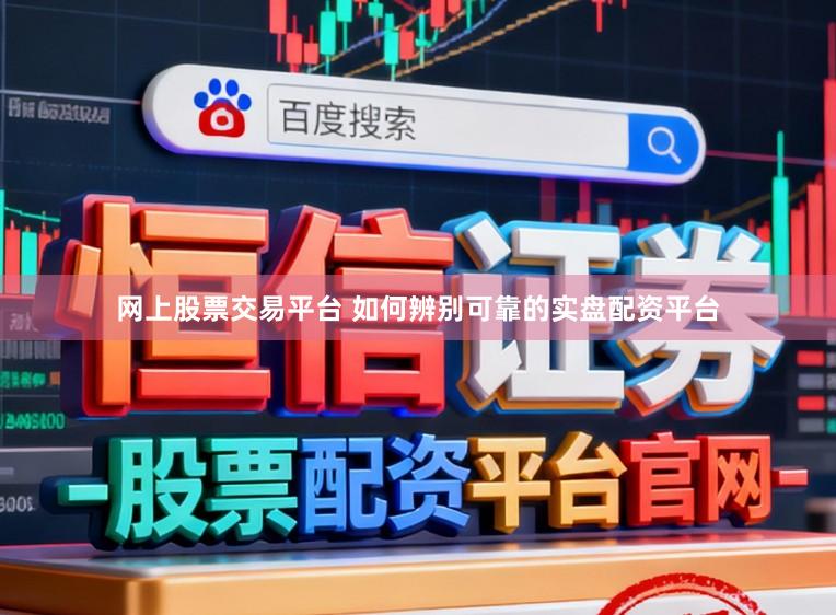 网上股票交易平台 如何辨别可靠的实盘配资平台
