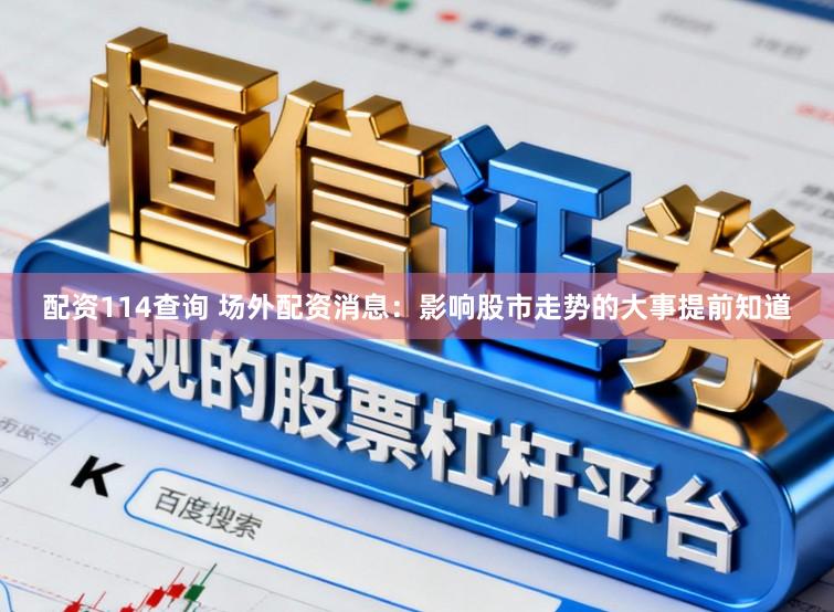 配资114查询 场外配资消息:影响股市走势的大事提前知道