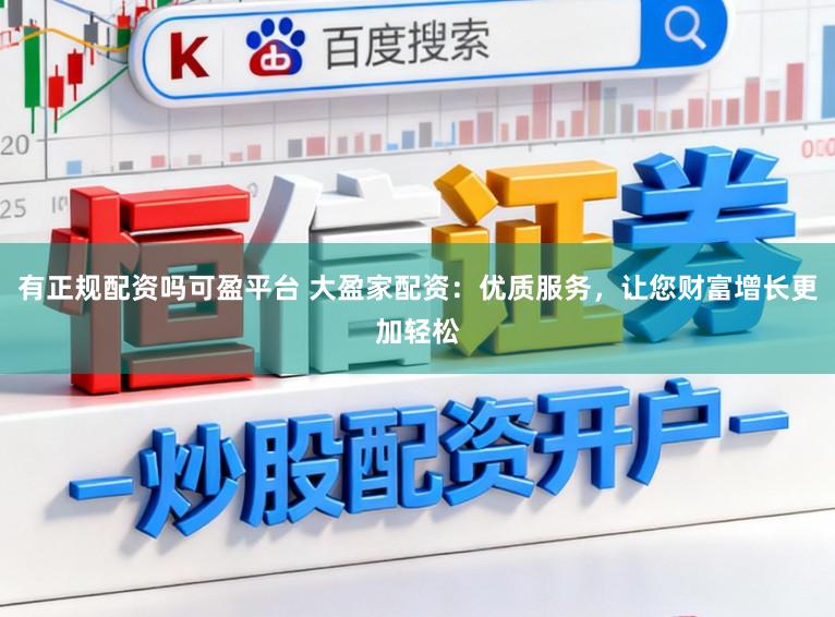 有正规配资吗可盈平台 大盈家配资：优质服务，让您财富增长更加轻松