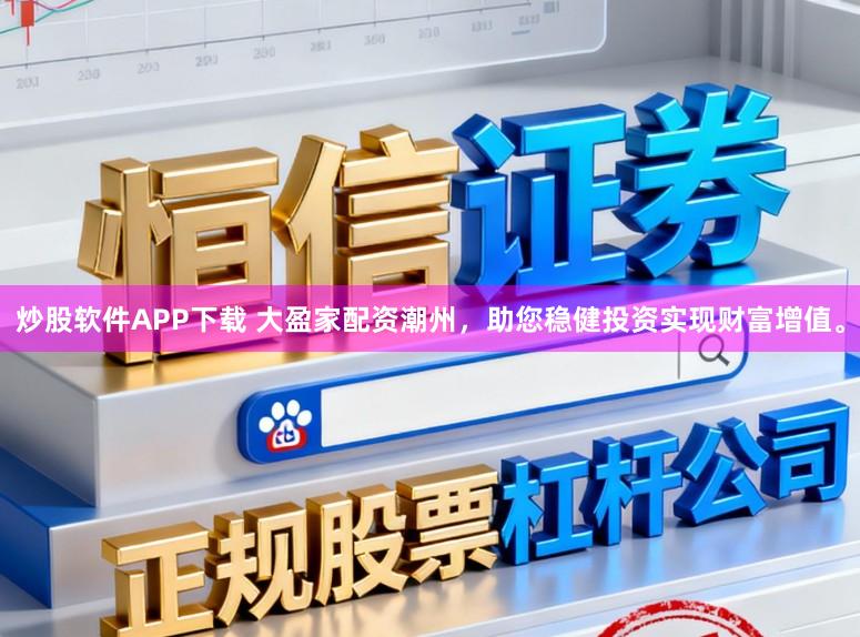 炒股软件APP下载 大盈家配资潮州，助您稳健投资实现财富增值。