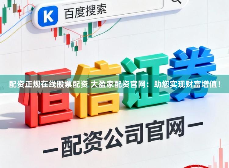 配资正规在线股票配资 大盈家配资官网：助您实现财富增值！