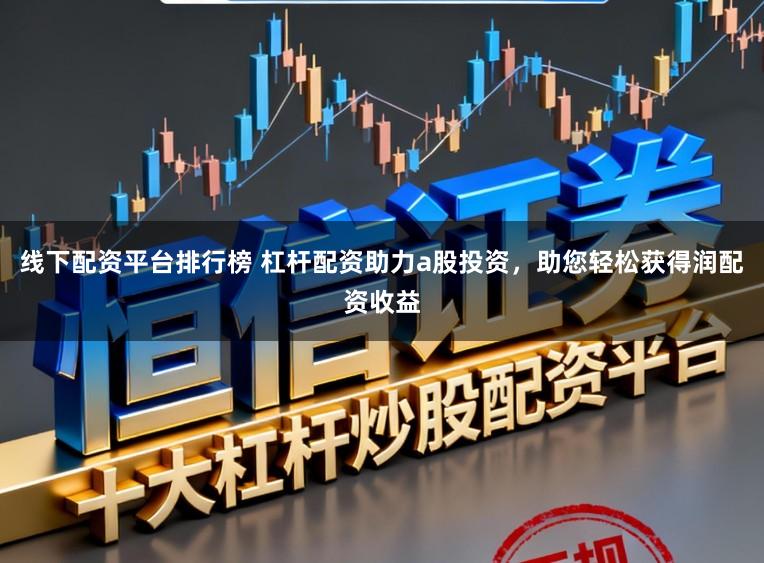 线下配资平台排行榜 杠杆配资助力a股投资,助您轻松获得润配资收益
