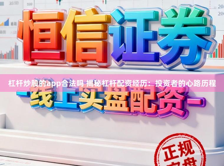 杠杆炒股的app合法吗 揭秘杠杆配资经历:投资者的心路历程