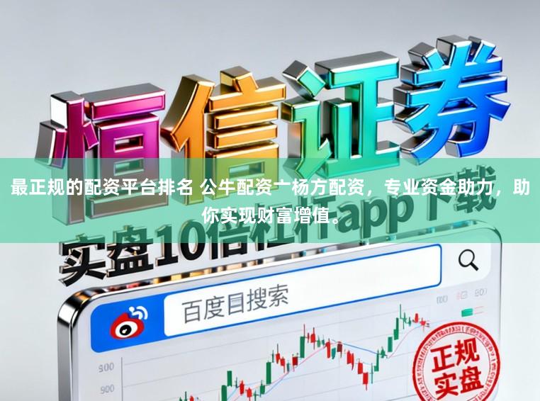 最正规的配资平台排名 公牛配资亠杨方配资，专业资金助力，助你实现财富增值。