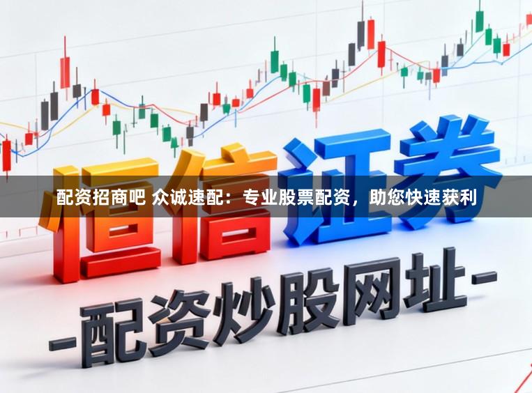 配资招商吧 众诚速配:专业股票配资,助您快速获利