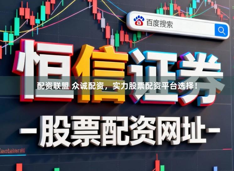配资联盟 众诚配资，实力股票配资平台选择！