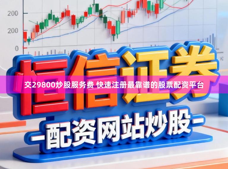 交29800炒股服务费 快速注册最靠谱的股票配资平台