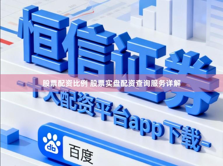 股票配资比例 股票实盘配资查询服务详解