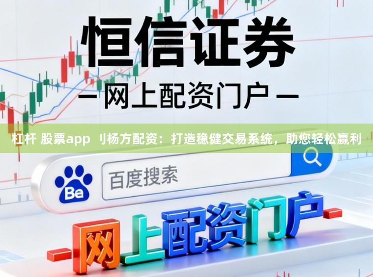 杠杆 股票app 刂杨方配资：打造稳健交易系统，助您轻松赢利
