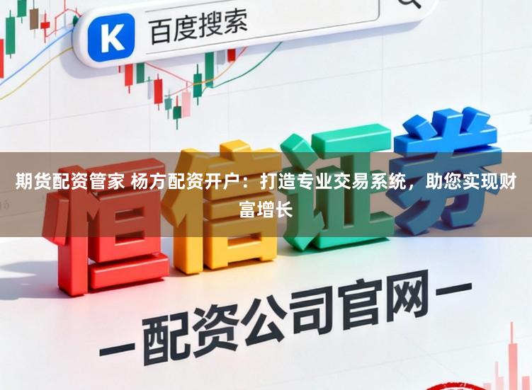 期货配资管家 杨方配资开户：打造专业交易系统，助您实现财富增长