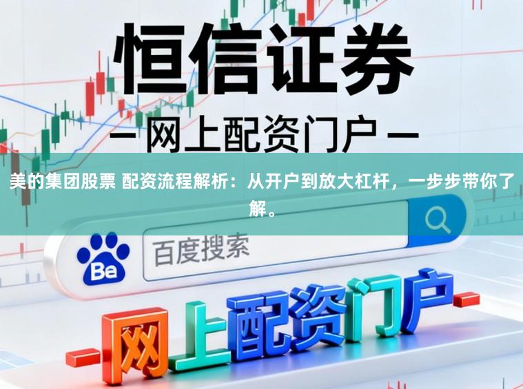 美的集团股票 配资流程解析：从开户到放大杠杆，一步步带你了解。