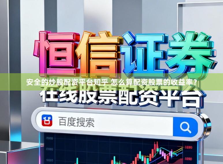 安全的炒股配资平台知乎 怎么算配资股票的收益率?