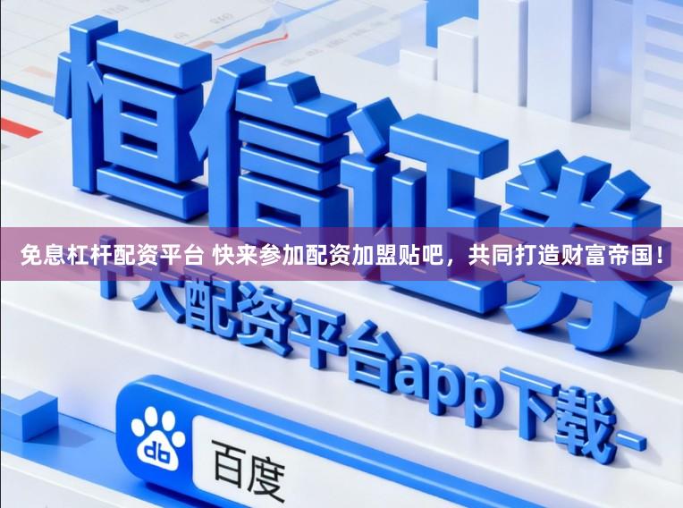 免息杠杆配资平台 快来参加配资加盟贴吧，共同打造财富帝国！