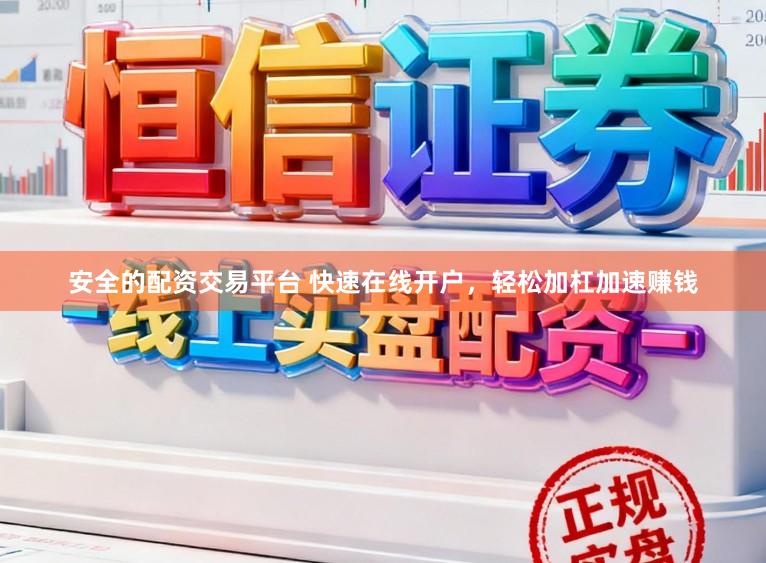 安全的配资交易平台 快速在线开户，轻松加杠加速赚钱