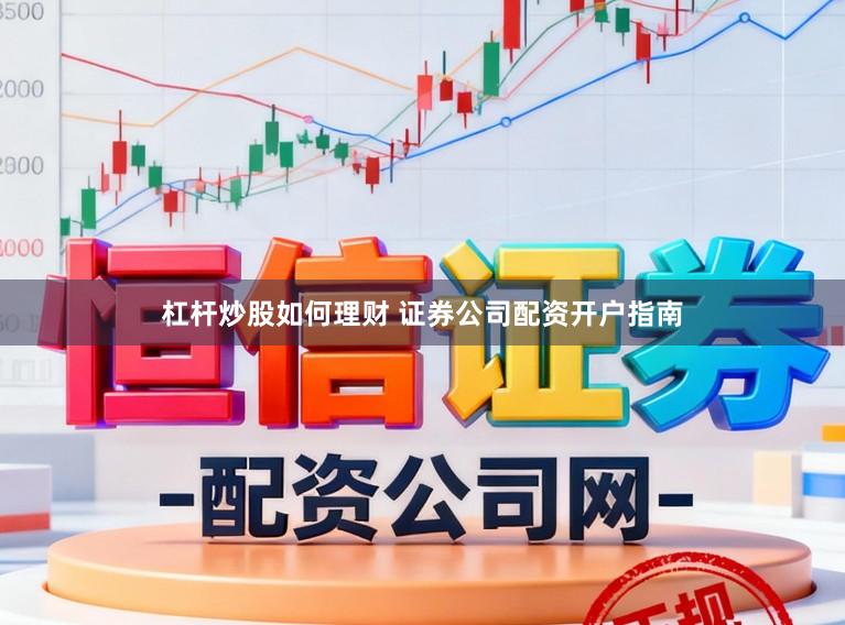杠杆炒股如何理财 证券公司配资开户指南