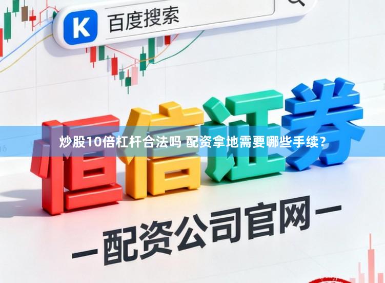 炒股10倍杠杆合法吗 配资拿地需要哪些手续？