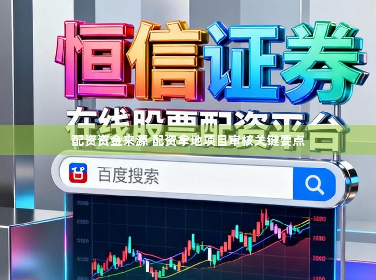 配资资金来源 配资拿地项目审核关键要点