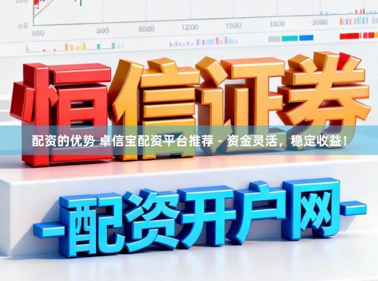 配资的优势 卓信宝配资平台推荐 - 资金灵活，稳定收益！