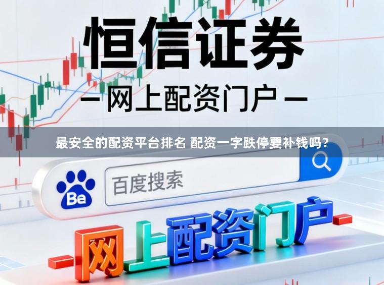 最安全的配资平台排名 配资一字跌停要补钱吗？