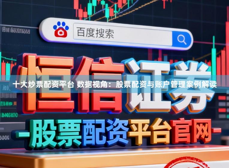 十大炒票配资平台 数据视角：股票配资与账户管理案例解读