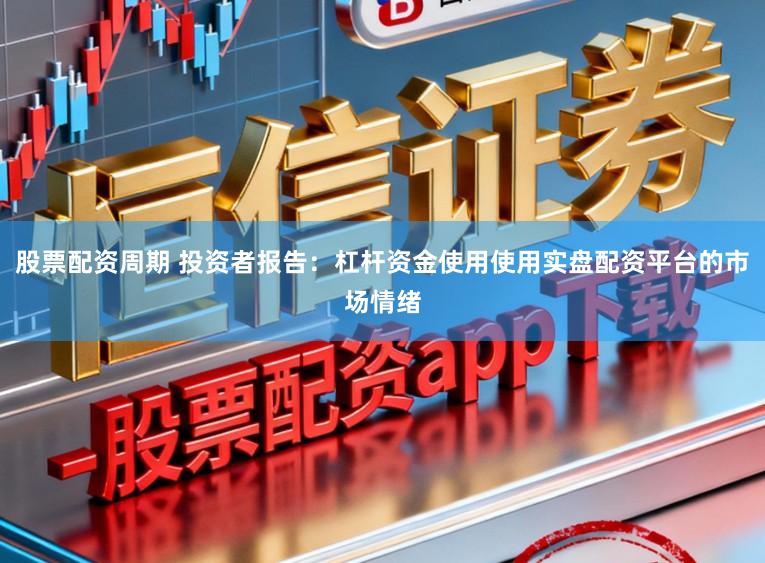 股票配资周期 投资者报告：杠杆资金使用使用实盘配资平台的市场情绪