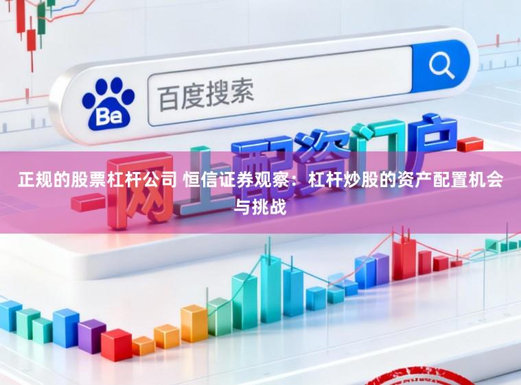 正规的股票杠杆公司 恒信证券观察：杠杆炒股的资产配置机会与挑战