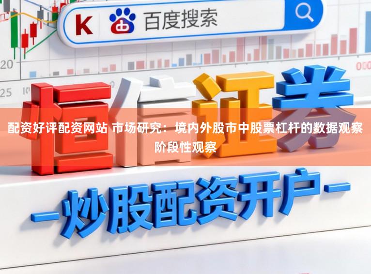 配资好评配资网站 市场研究：境内外股市中股票杠杆的数据观察阶段性观察