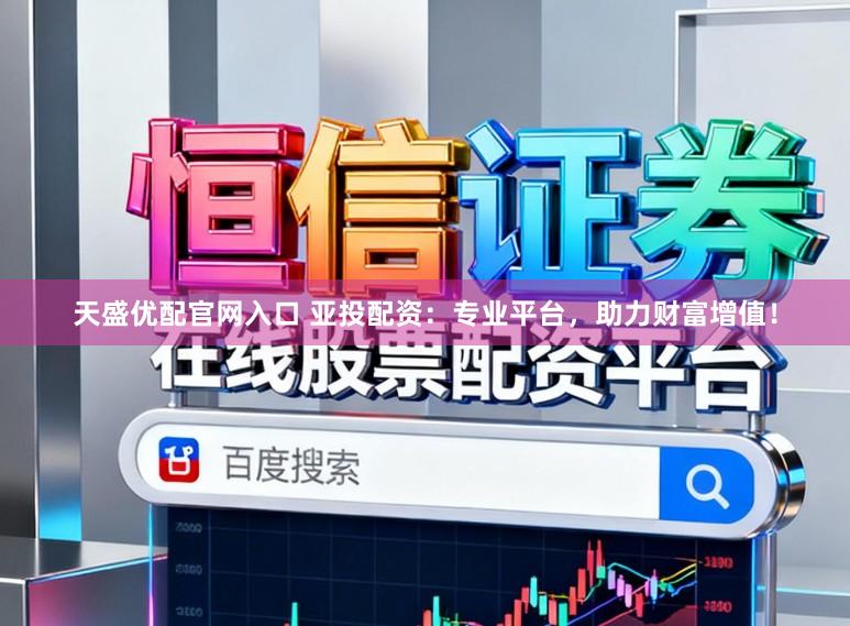 天盛优配官网入口 亚投配资:专业平台,助力财富增值!