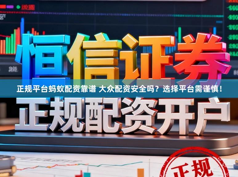 正规平台蚂蚁配资靠谱 大众配资安全吗？选择平台需谨慎！