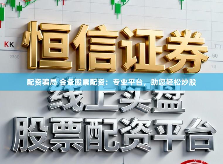 配资骗局 金夆股票配资：专业平台，助您轻松炒股