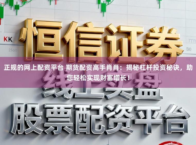 正规的网上配资平台 期货配资高手肖肖：揭秘杠杆投资秘诀，助您轻松实现财富增长！