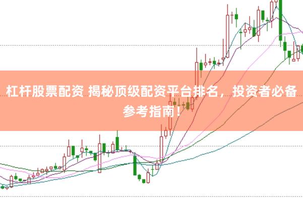 杠杆股票配资 揭秘顶级配资平台排名，投资者必备参考指南！