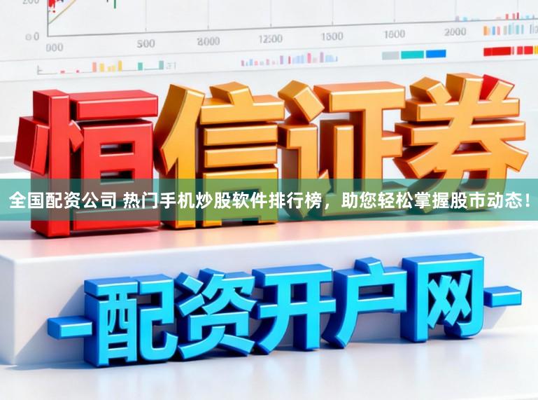 全国配资公司 热门手机炒股软件排行榜，助您轻松掌握股市动态！