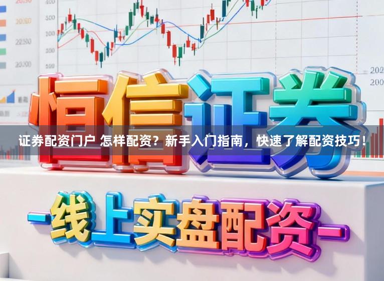 证券配资门户 怎样配资?新手入门指南,快速了解配资技巧!