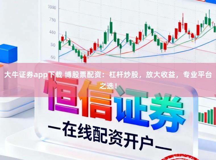 大牛证券app下载 博股票配资：杠杆炒股，放大收益，专业平台之选！