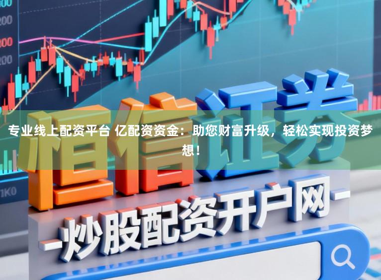 专业线上配资平台 亿配资资金：助您财富升级，轻松实现投资梦想！